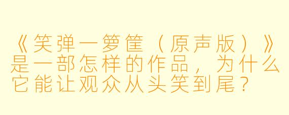 《笑弹一箩筐(原声版)》是一部怎样的作品,为什么它能让观众从头笑到尾?