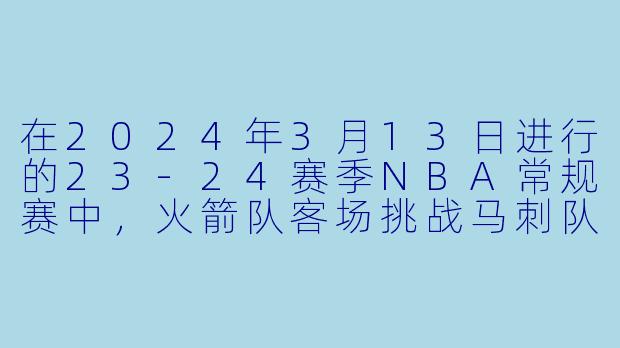 在2024年3月13日进行的23-24赛季NBA常规赛中，火箭队客场挑战马刺队，最终比分是多少？哪支球队获胜？