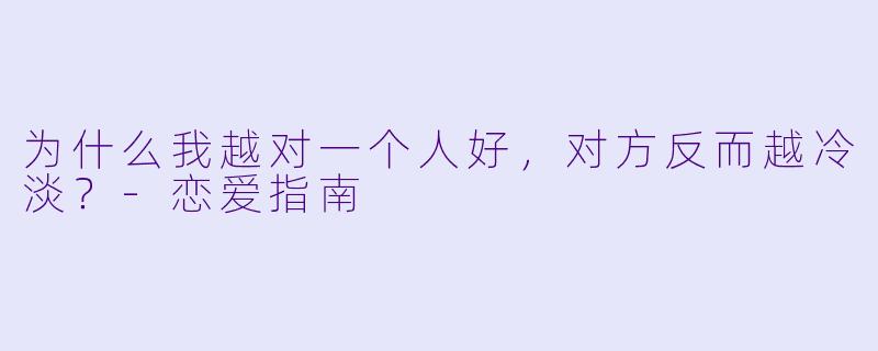 为什么我越对一个人好,对方反而越冷淡?-恋爱指南