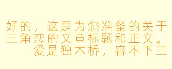 好的,这是为您准备的关于三角恋的文章标题和正文。
爱是独木桥,容不下三个人的心跳