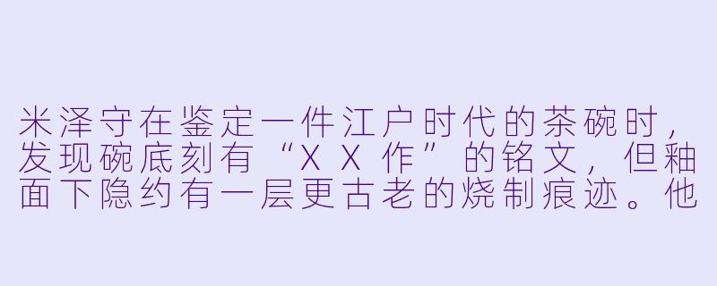 米泽守在鉴定一件江户时代的茶碗时，发现碗底刻有“XX作”的铭文，但釉面下隐约有一层更古老的烧制痕迹。他如何通过“痕迹叠压”与“铭文年代逻辑”锁定这是一件现代仿品？-米泽守鉴定的事件簿