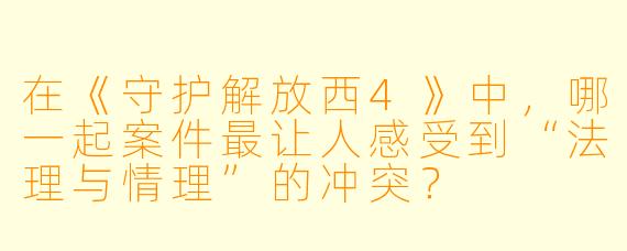 在《守护解放西4》中，哪一起案件最让人感受到“法理与情理”的冲突？