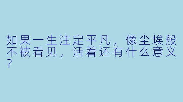 如果一生注定平凡，像尘埃般不被看见，活着还有什么意义？