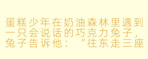 蛋糕少年在奶油森林里遇到一只会说话的巧克力兔子，兔子告诉他：“往东走三座糖霜山，你会找到‘永恒烤箱’，但每翻一座山，你的身体就会融化一部分。”蛋糕少年却毫不犹豫地转身往西走。为什么？