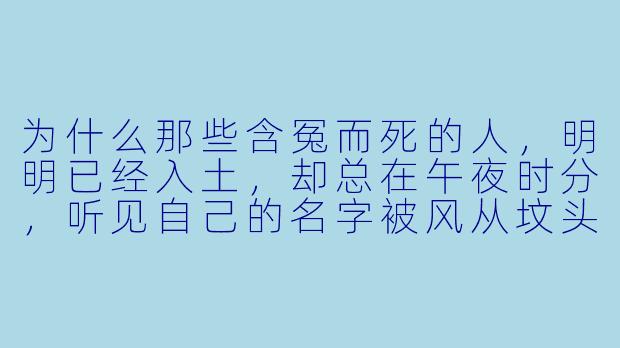 为什么那些含冤而死的人，明明已经入土，却总在午夜时分，听见自己的名字被风从坟头吹回来？