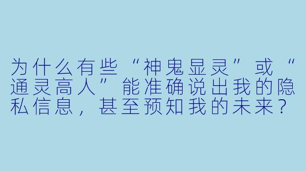 为什么有些“神鬼显灵”或“通灵高人”能准确说出我的隐私信息,甚至预知我的未来?