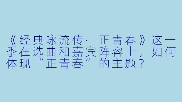 《经典咏流传·正青春》这一季在选曲和嘉宾阵容上，如何体现“正青春”的主题？
