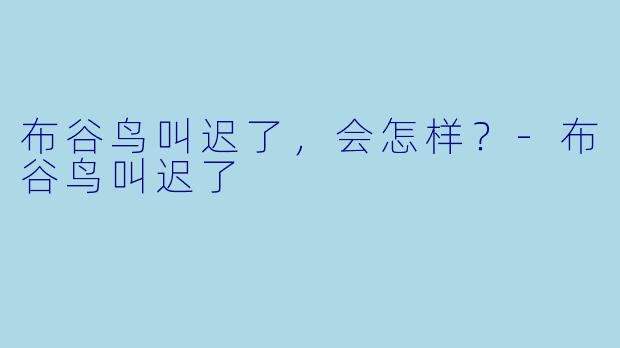 布谷鸟叫迟了，会怎样？-布谷鸟叫迟了
