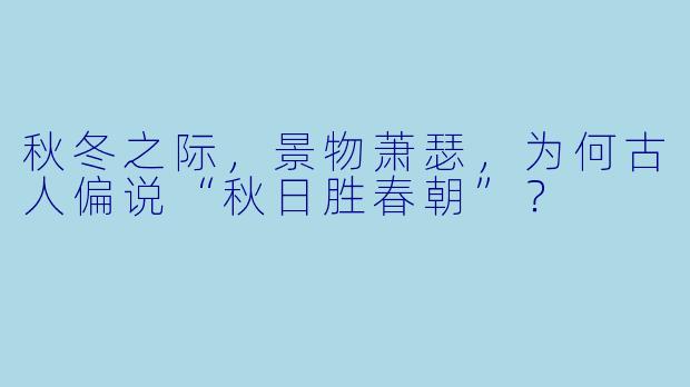 秋冬之际,景物萧瑟,为何古人偏说“秋日胜春朝”?