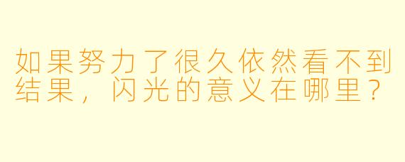 如果努力了很久依然看不到结果，闪光的意义在哪里？