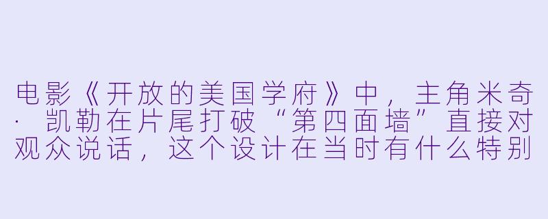 电影《开放的美国学府》中,主角米奇·凯勒在片尾打破“第四面墙”直接对观众说话,这个设计在当时有什么特别的意义?-开放的美国学府