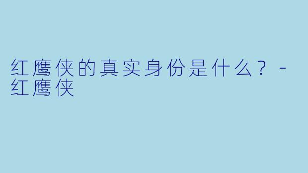 红鹰侠的真实身份是什么？-红鹰侠