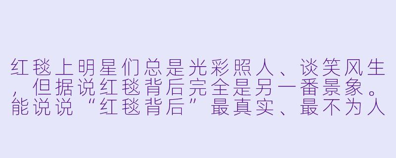红毯上明星们总是光彩照人、谈笑风生,但据说红毯背后完全是另一番景象。能说说“红毯背后”最真实、最不为人知的一面是什么吗?-红毯背后