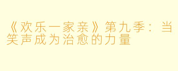 《欢乐一家亲》第九季:当笑声成为治愈的力量