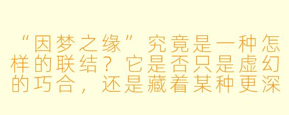 “因梦之缘”究竟是一种怎样的联结？它是否只是虚幻的巧合，还是藏着某种更深的意义？