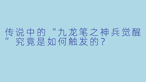 传说中的“九龙笔之神兵觉醒”究竟是如何触发的？