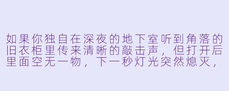 如果你独自在深夜的地下室听到角落的旧衣柜里传来清晰的敲击声，但打开后里面空无一物，下一秒灯光突然熄灭，你会怎么做？-地下室惊魂