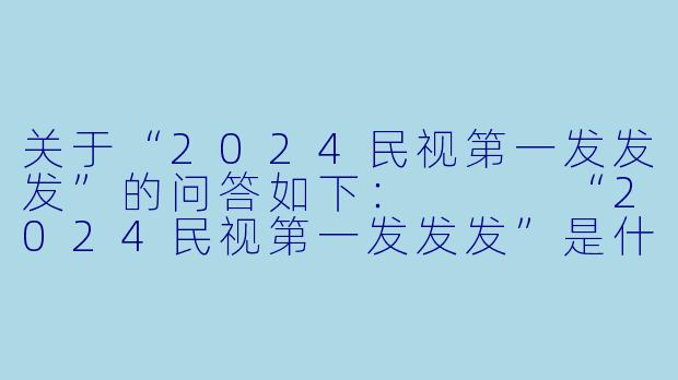 关于“2024民视第一发发发”的问答如下:
“2024民视第一发发发”是什么节目?主要有哪些看点?