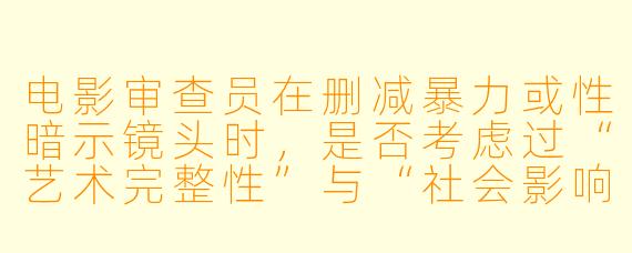 电影审查员在删减暴力或性暗示镜头时，是否考虑过“艺术完整性”与“社会影响”之间的平衡？