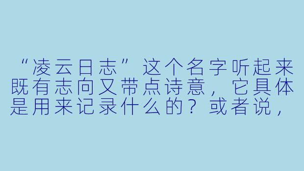 “凌云日志”这个名字听起来既有志向又带点诗意,它具体是用来记录什么的?或者说,它的核心意义是什么?