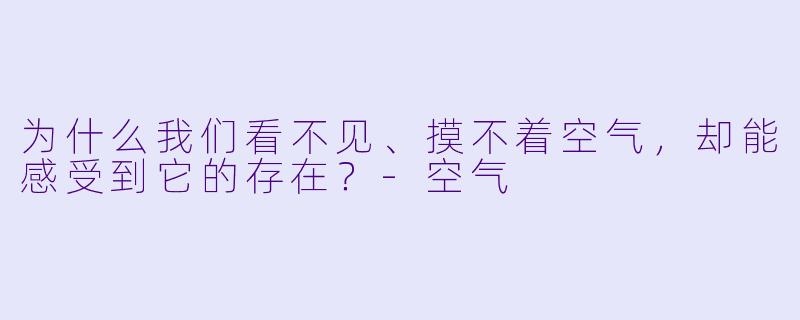 为什么我们看不见、摸不着空气，却能感受到它的存在？-空气