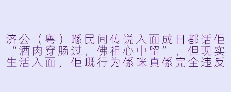 济公(粤)喺民间传说入面成日都话佢“酒肉穿肠过,佛祖心中留”,但现实生活入面,佢嘅行为係咪真係完全违反咗佛教戒律?-济公(粤)