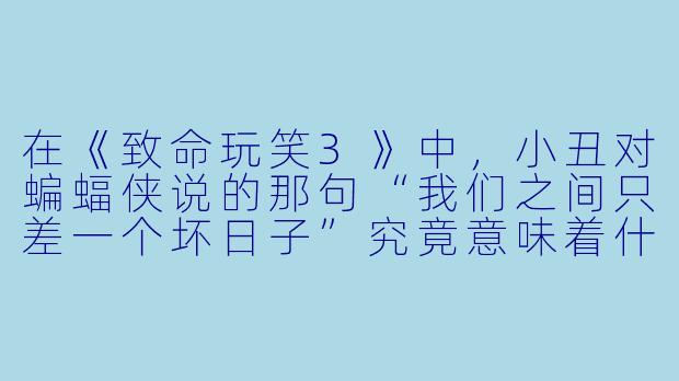 在《致命玩笑3》中，小丑对蝙蝠侠说的那句“我们之间只差一个坏日子”究竟意味着什么？