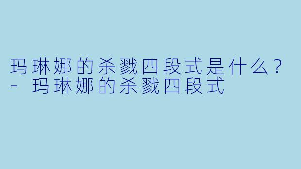 玛琳娜的杀戮四段式是什么？-玛琳娜的杀戮四段式