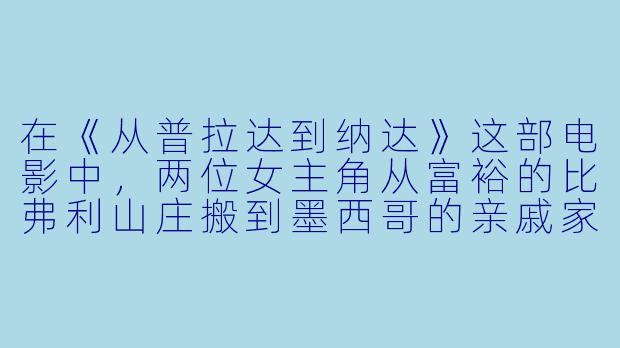 在《从普拉达到纳达》这部电影中,两位女主角从富裕的比弗利山庄搬到墨西哥的亲戚家,经历了从奢华到简朴的转变,你认为这种“物质归零”的设定对她们的成长起到了怎样的作用?