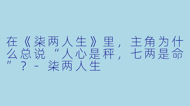 在《柒两人生》里，主角为什么总说“人心是秤，七两是命”？-柒两人生