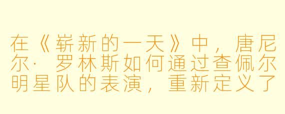 在《崭新的一天》中,唐尼尔·罗林斯如何通过查佩尔明星队的表演,重新定义了“希望”在当代社会中的意义?
