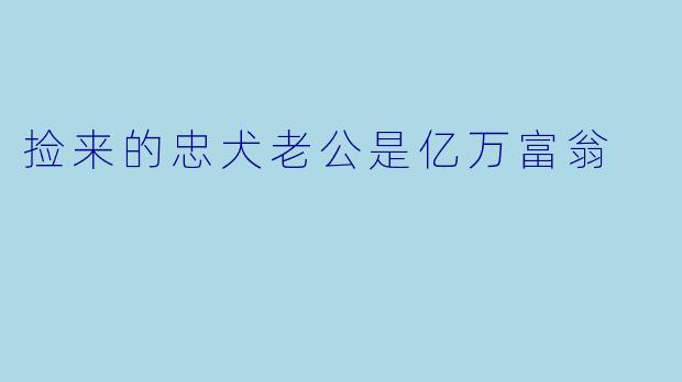 捡来的忠犬老公是亿万富翁