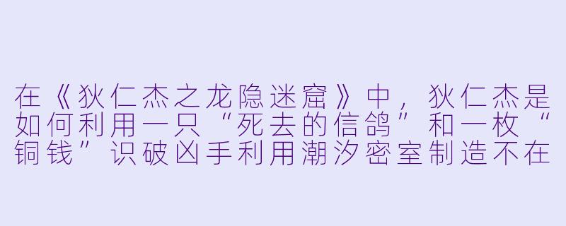 在《狄仁杰之龙隐迷窟》中,狄仁杰是如何利用一只“死去的信鸽”和一枚“铜钱”识破凶手利用潮汐密室制造不在场证明的?-狄仁杰之龙隐迷窟