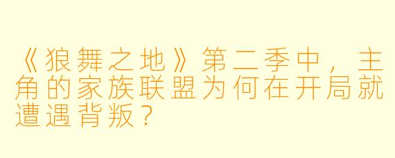《狼舞之地》第二季中，主角的家族联盟为何在开局就遭遇背叛？