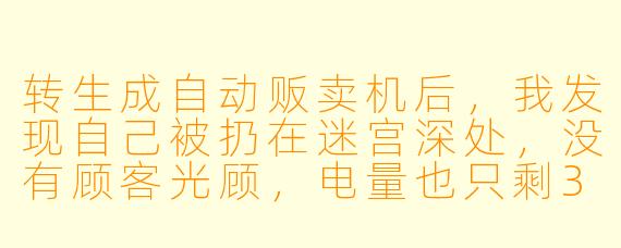 转生成自动贩卖机后,我发现自己被扔在迷宫深处,没有顾客光顾,电量也只剩3%。这时候我该怎么做才能活下去?