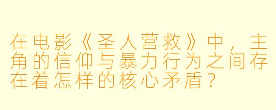 在电影《圣人营救》中，主角的信仰与暴力行为之间存在着怎样的核心矛盾？