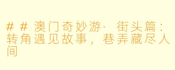 ##澳门奇妙游·街头篇：转角遇见故事，巷弄藏尽人间