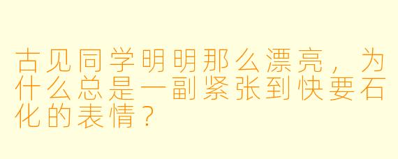 古见同学明明那么漂亮，为什么总是一副紧张到快要石化的表情？