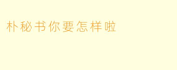 朴秘书你要怎样啦
