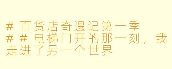 #百货店奇遇记第一季
##电梯门开的那一刻,我走进了另一个世界