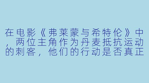 在电影《弗莱蒙与希特伦》中,两位主角作为丹麦抵抗运动的刺客,他们的行动是否真正改变了战争的走向?