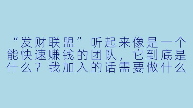 “发财联盟”听起来像是一个能快速赚钱的团队,它到底是什么?我加入的话需要做什么,真的能保证发财吗?