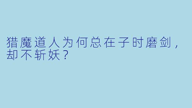 猎魔道人为何总在子时磨剑，却不斩妖？