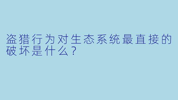 盗猎行为对生态系统最直接的破坏是什么？