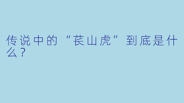 传说中的“苌山虎”到底是什么？