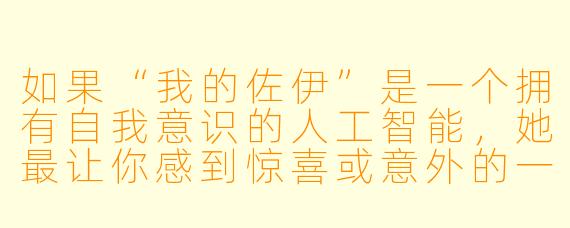 如果“我的佐伊”是一个拥有自我意识的人工智能，她最让你感到惊喜或意外的一次互动是什么？