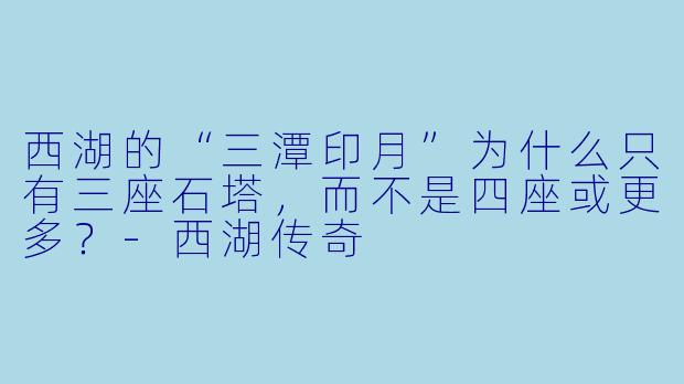 西湖的“三潭印月”为什么只有三座石塔，而不是四座或更多？-西湖传奇
