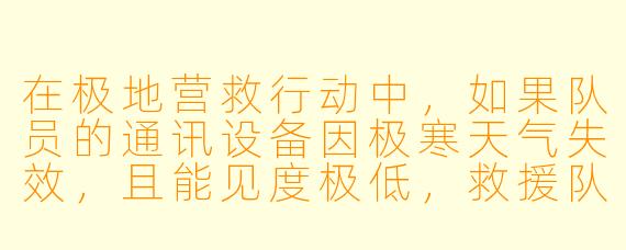 在极地营救行动中，如果队员的通讯设备因极寒天气失效，且能见度极低，救援队通常如何定位并找到被困者？