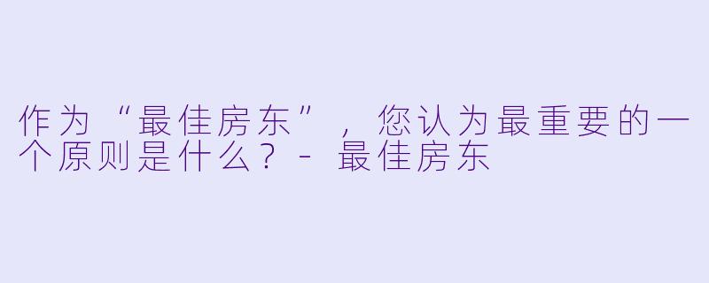 作为“最佳房东”，您认为最重要的一个原则是什么？-最佳房东