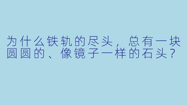 为什么铁轨的尽头，总有一块圆圆的、像镜子一样的石头？